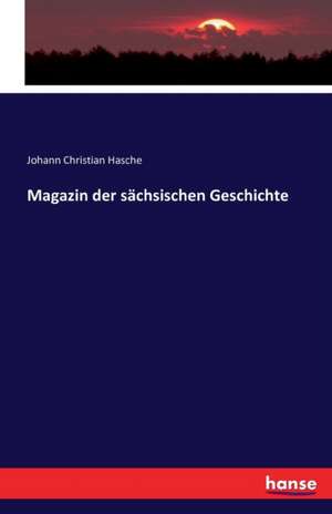 Magazin der sächsischen Geschichte de Johann Christian Hasche