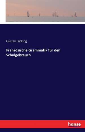 Französische Grammatik für den Schulgebrauch de Gustav Lücking