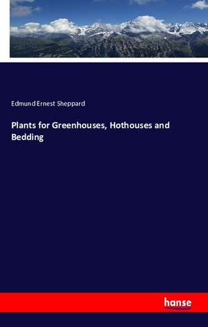 Plants for Greenhouses, Hothouses and Bedding de Edmund Ernest Sheppard