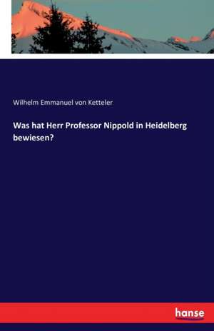 Was hat Herr Professor Nippold in Heidelberg bewiesen? de Wilhelm Emmanuel Von Ketteler