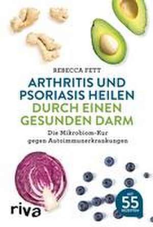 Arthritis und Psoriasis heilen durch einen gesunden Darm de Rebecca Fett