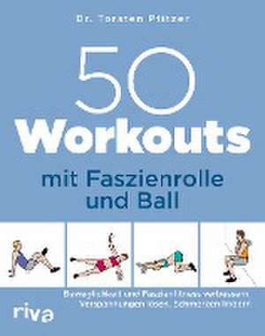 50 Workouts mit Faszienrolle und Ball de Torsten Pfitzer