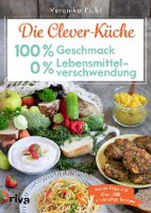 Die Clever-Küche: 100 % Geschmack - 0 % Lebensmittelverschwendung de Veronika Pichl