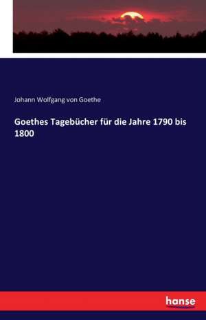 Goethes Tagebücher für die Jahre 1790 bis 1800 de Johann Wolfgang von Goethe