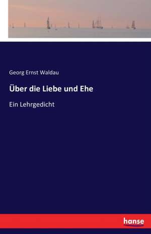 Über die Liebe und Ehe de Georg Ernst Waldau