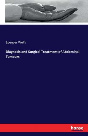 Diagnosis and Surgical Treatment of Abdominal Tumours de Spencer Wells