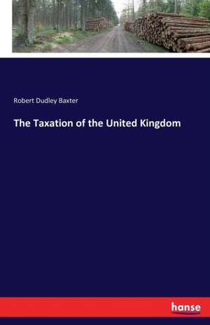 The Taxation of the United Kingdom de Robert Dudley Baxter