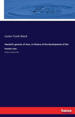 Haeckel's genesis of man, or history of the development of the human race de Lester Frank Ward