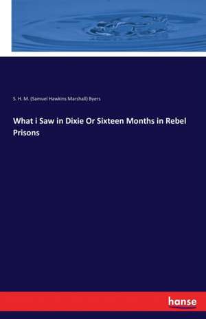 What i Saw in Dixie Or Sixteen Months in Rebel Prisons de S. H. M. (Samuel Hawkins Marshall) Byers