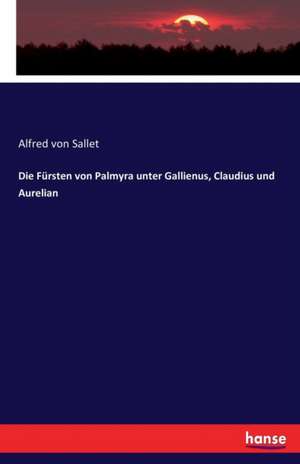 Die Fürsten von Palmyra unter Gallienus, Claudius und Aurelian de Alfred Von Sallet