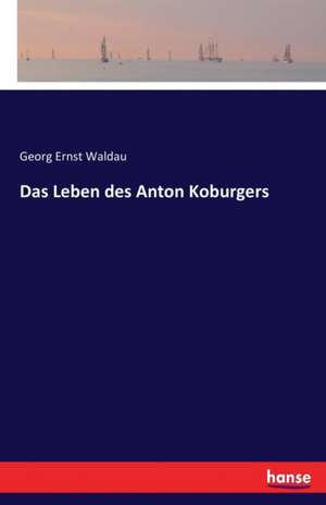 Das Leben des Anton Koburgers de Georg Ernst Waldau