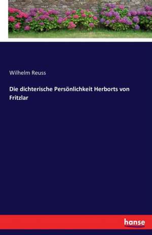 Die dichterische Persönlichkeit Herborts von Fritzlar de Wilhelm Reuss