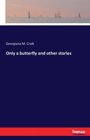 Only a butterfly and other stories de Georgiana M. Craik