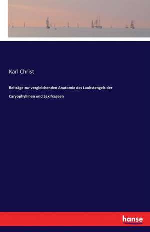 Beiträge zur vergleichenden Anatomie des Laubstengels der Caryophyllinen und Saxifrageen de Karl Christ