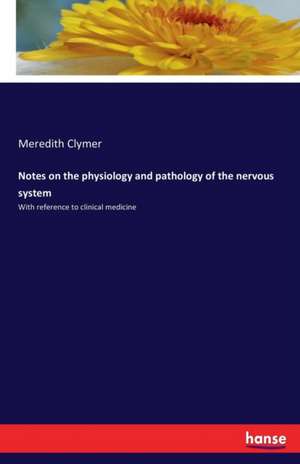 Notes on the physiology and pathology of the nervous system de Meredith Clymer