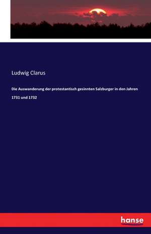 Die Auswanderung der protestantisch gesinnten Salzburger in den Jahren 1731 und 1732 de Ludwig Clarus