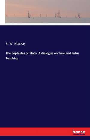 The Sophistes of Plato: A dialogue on True and False Teaching de R. W. Mackay