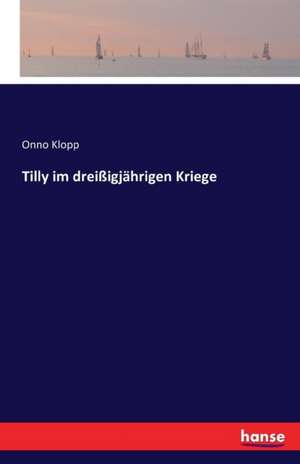 Tilly im dreißigjährigen Kriege de Onno Klopp