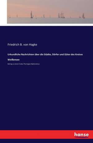 Urkundliche Nachrichten über die Städte, Dörfer und Güter des Kreises Weißensee de Friedrich B. von Hagke