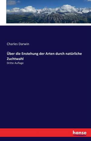 Über die Enstehung der Arten durch natürliche Zuchtwahl de Charles Darwin