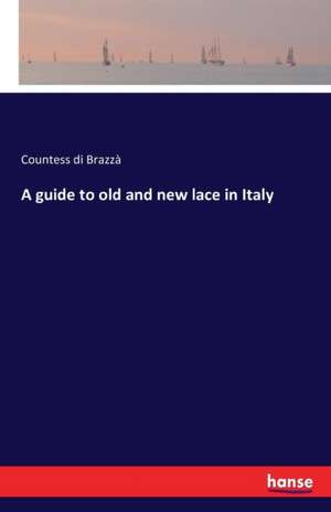 A guide to old and new lace in Italy de Countess Di Brazzà