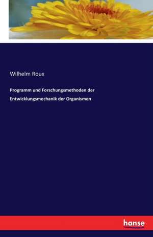 Programm und Forschungsmethoden der Entwicklungsmechanik der Organismen de Wilhelm Roux