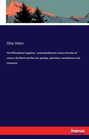 The Philosophical magazine : comprehending the various branches of science, the liberal and fine arts, geology, agriculture, manufactures and commerce de Otto Hahn