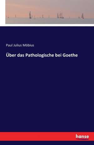 Über das Pathologische bei Goethe de Paul Julius Möbius