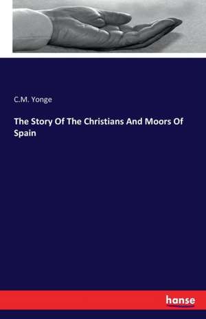 The Story Of The Christians And Moors Of Spain de C. M. Yonge