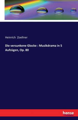 Die versunkene Glocke : Musikdrama in 5 Aufzügen, Op. 80 de Heinrich Zoellner