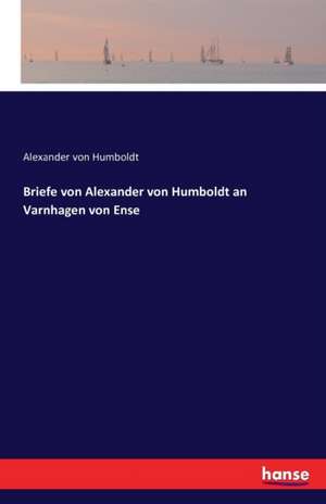 Briefe von Alexander von Humboldt an Varnhagen von Ense de Alexander Von Humboldt