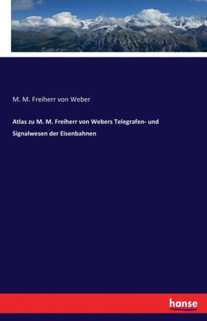 Atlas zu M. M. Freiherr von Webers Telegrafen- und Signalwesen der Eisenbahnen de M. M. Freiherr Von Weber