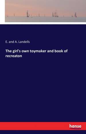 The girl's own toymaker and book of recreaton de E. and A. Landells