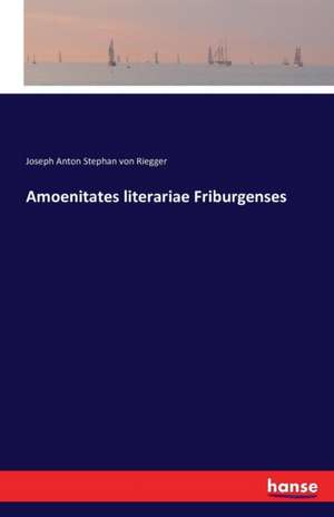 Amoenitates literariae Friburgenses de Joseph Anton Stephan Von Riegger