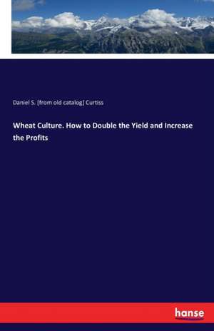 Wheat Culture. How to Double the Yield and Increase the Profits de Daniel S. [From Old Catalog] Curtiss