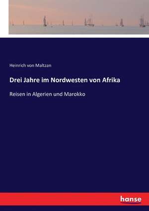 Drei Jahre im Nordwesten von Afrika de Heinrich Von Maltzan