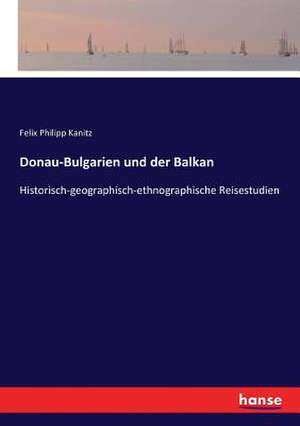 Donau-Bulgarien und der Balkan de Felix Philipp Kanitz