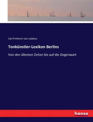 Tonkünstler-Lexikon Berlins de Carl Freiherrn von Ledebur