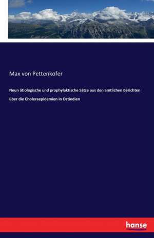 Neun ätiologische und prophylaktische Sätze aus den amtlichen Berichten über die Choleraepidemien in Ostindien de Max Von Pettenkofer