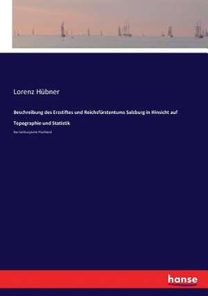 Beschreibung des Erzstiftes und Reichsfürstentums Salzburg in Hinsicht auf Topographie und Statistik de Lorenz Hübner