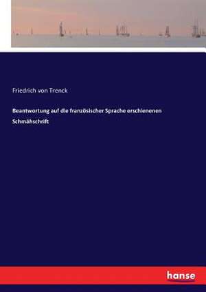 Beantwortung auf die französischer Sprache erschienenen Schmähschrift de Friedrich Von Trenck