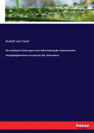 Die wichtigsten Änderungen in der Lebenshaltung der schweizerischen Hochgebirgsbewohner im Laufe des XIX. Jahrhunderts de Rudolf Von Tavel