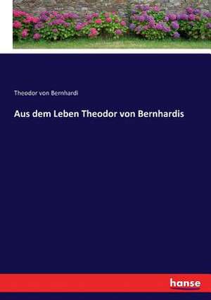 Aus dem Leben Theodor von Bernhardis de Theodor Von Bernhardi