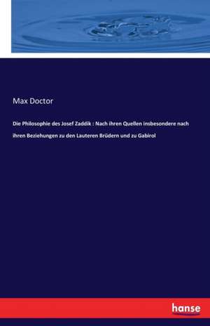 Die Philosophie des Josef Zaddik : Nach ihren Quellen insbesondere nach ihren Beziehungen zu den Lauteren Brüdern und zu Gabirol de Max Doctor