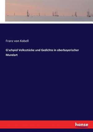 G'schpiel Volksstücke und Gedichte in oberbayerischer Mundart de Franz Von Kobell