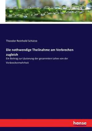 Die nothwendige Theilnahme am Verbrechen zugleich de Theodor Reinhold Schütze