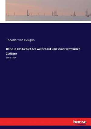 Reise in das Gebiet des weißen Nil und seiner westlichen Zuflüsse de Theodor Von Heuglin