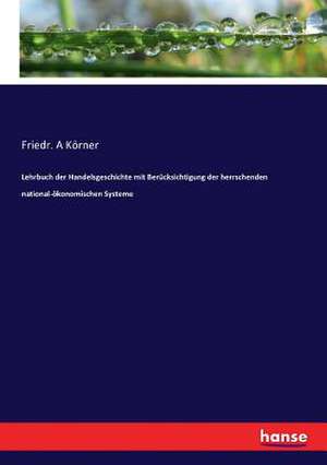 Lehrbuch der Handelsgeschichte mit Berücksichtigung der herrschenden national-ökonomischen Systeme de Friedr. A Körner