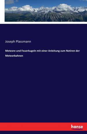 Meteore und Feuerkugeln mit einer Anleitung zum Notiren der Meteorbahnen de Joseph Plassmann