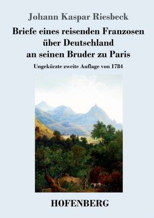 Briefe eines reisenden Franzosen über Deutschland an seinen Bruder zu Paris de Johann Kaspar Riesbeck